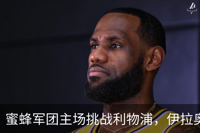 蜜蜂军团主场挑战利物浦，伊拉奥拉能否打破不胜魔咒？